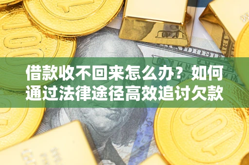济南借款收不回来怎么办？如何通过法律途径高效追讨欠款？