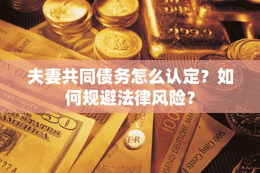 济南夫妻共同债务怎么认定？如何规避法律风险？