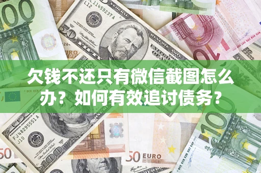 济南欠钱不还只有微信截图怎么办？如何有效追讨债务？