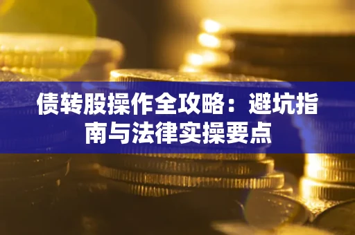济南债转股操作全攻略：避坑指南与法律实操要点