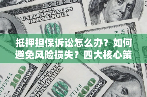 济南抵押担保诉讼怎么办？如何避免风险损失？四大核心策略全解读