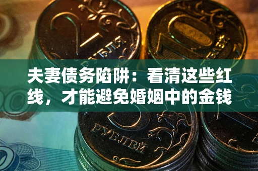 济南夫妻债务陷阱：看清这些红线，才能避免婚姻中的金钱危机