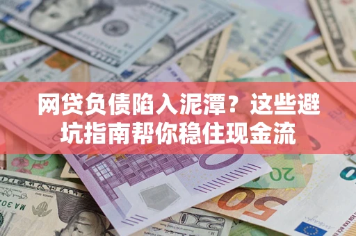 济南网贷负债陷入泥潭？这些避坑指南帮你稳住现金流