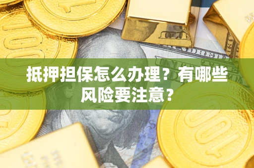 济南抵押担保怎么办理？有哪些风险要注意？