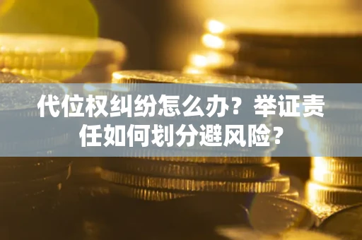济南代位权纠纷怎么办？举证责任如何划分避风险？