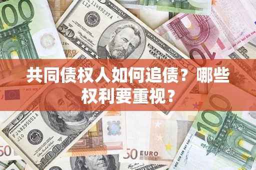济南共同债权人如何追债？哪些权利要重视？