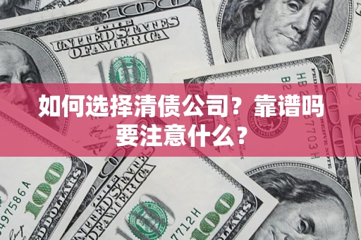 济南如何选择清债公司？靠谱吗要注意什么？