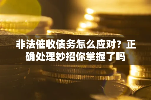 济南非法催收债务怎么应对？正确处理妙招你掌握了吗