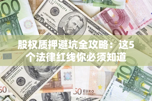 济南股权质押避坑全攻略：这5个法律红线你必须知道