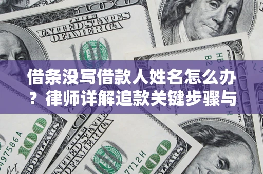 济南借条没写借款人姓名怎么办？律师详解追款关键步骤与证据链构建