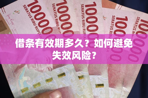 济南借条有效期多久？如何避免失效风险？
