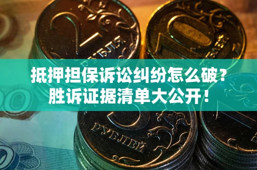 济南抵押担保诉讼纠纷怎么破？胜诉证据清单大公开！