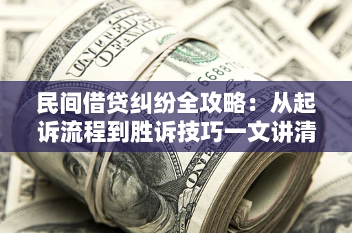 济南民间借贷纠纷全攻略：从起诉流程到胜诉技巧一文讲清