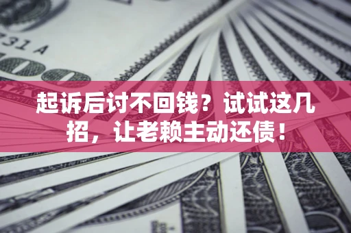 济南起诉后讨不回钱？试试这几招，让老赖主动还债！