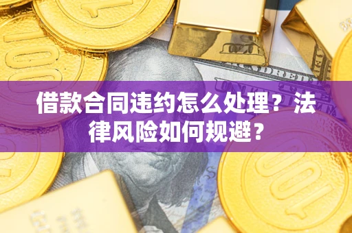 济南借款合同违约怎么处理？法律风险如何规避？