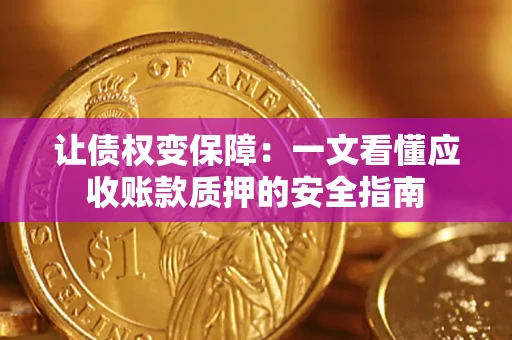 济南让债权变保障：一文看懂应收账款质押的安全指南