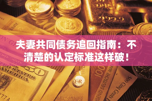 济南夫妻共同债务追回指南：不清楚的认定标准这样破！