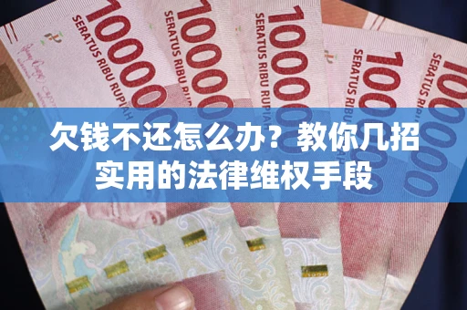 济南欠钱不还怎么办？教你几招实用的法律维权手段