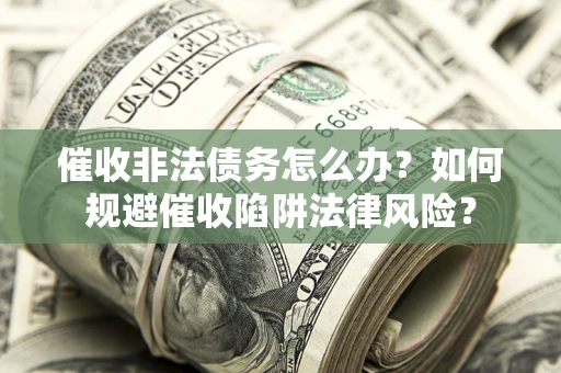 济南催收非法债务怎么办？如何规避催收陷阱法律风险？