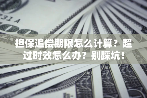 济南担保追偿期限怎么计算？超过时效怎么办？别踩坑！