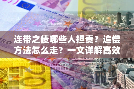 济南连带之债哪些人担责？追偿方法怎么走？一文详解高效维权流程