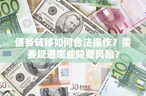 济南债务转移如何合法操作？需要规避哪些隐藏风险？