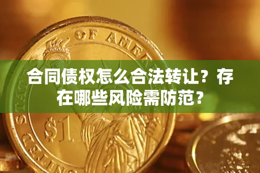 济南合同债权怎么合法转让？存在哪些风险需防范？