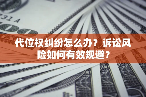 济南代位权纠纷怎么办？诉讼风险如何有效规避？