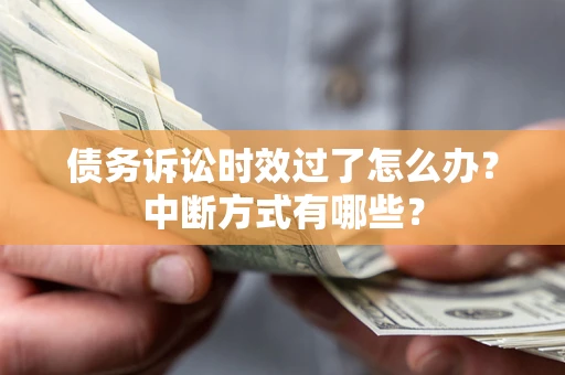 济南债务诉讼时效过了怎么办？中断方式有哪些？