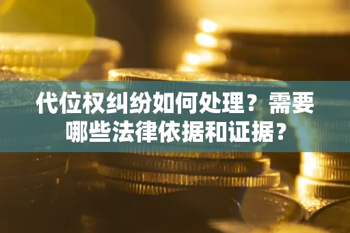 济南代位权纠纷如何处理？需要哪些法律依据和证据？