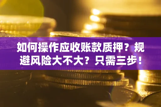 济南如何操作应收账款质押？规避风险大不大？只需三步！