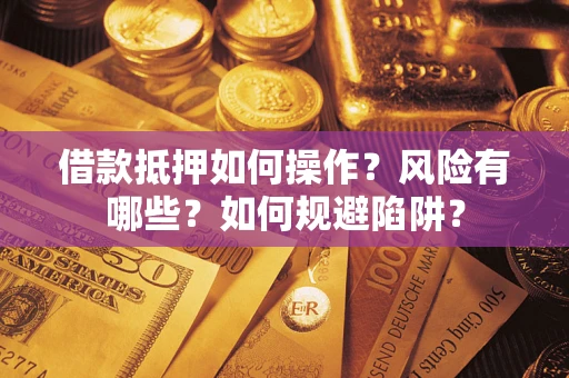 济南借款抵押如何操作？风险有哪些？如何规避陷阱？