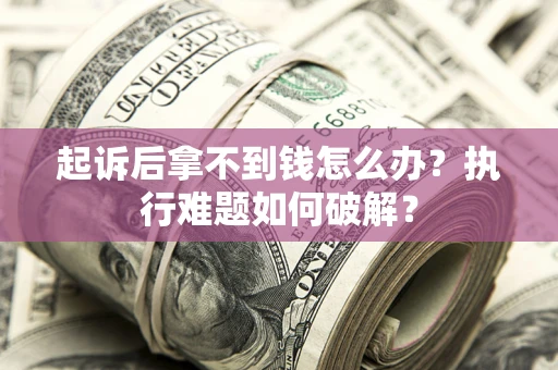 济南起诉后拿不到钱怎么办?执行难题如何破解? 济南起诉后拿不到钱怎么办?执行难题如何破解?