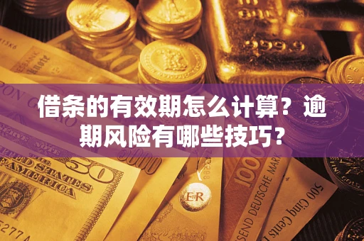 济南借条的有效期怎么计算？逾期风险有哪些技巧？