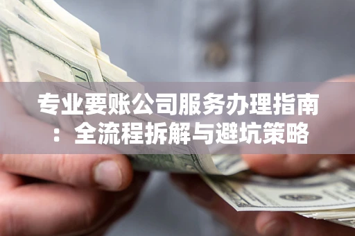 济南专业要账公司服务办理指南：全流程拆解与避坑策略