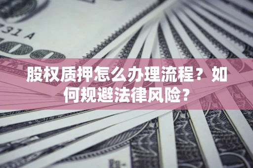 济南股权质押怎么办理流程？如何规避法律风险？