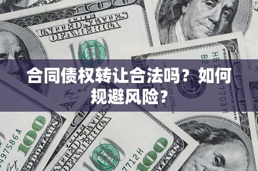 济南合同债权转让合法吗？如何规避风险？