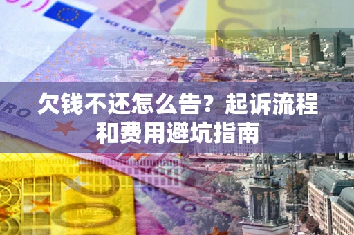 济南欠钱不还怎么告?起诉流程和费用避坑指南 济南欠钱不还怎么告?起诉流程和费用避坑指南