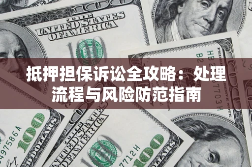 济南抵押担保诉讼全攻略：处理流程与风险防范指南