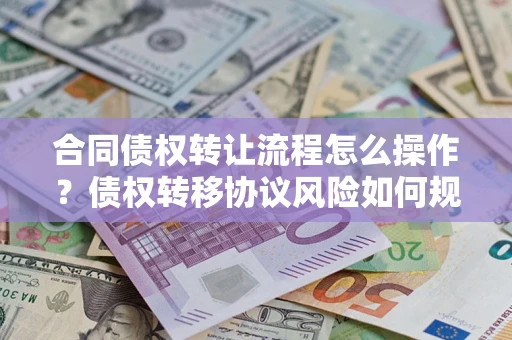 济南合同债权转让流程怎么操作？债权转移协议风险如何规避？
