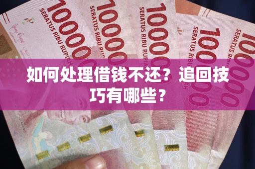济南如何处理借钱不还？追回技巧有哪些？