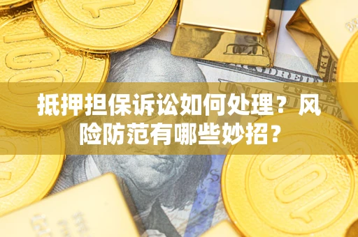 济南抵押担保诉讼如何处理？风险防范有哪些妙招？