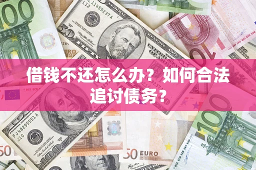 济南借钱不还怎么办？如何合法追讨债务？