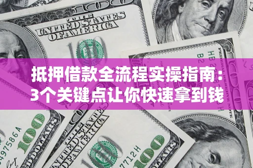 济南抵押借款全流程实操指南：3个关键点让你快速拿到钱