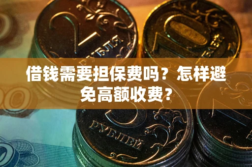 济南借钱需要担保费吗？怎样避免高额收费？