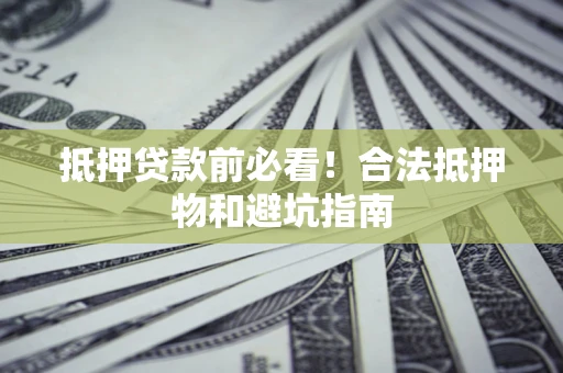 济南抵押贷款前必看！合法抵押物和避坑指南