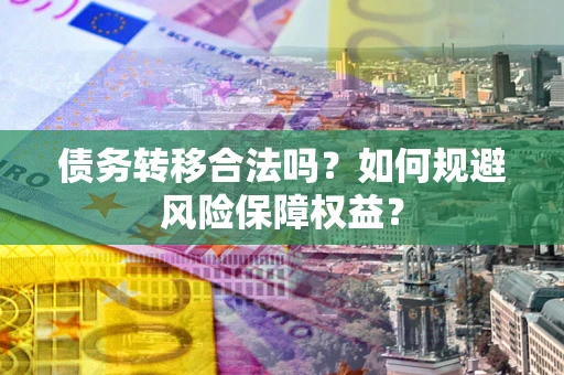 济南债务转移合法吗？如何规避风险保障权益？