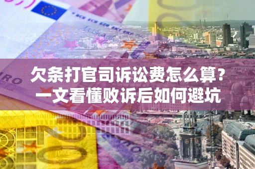 济南欠条打官司诉讼费怎么算？一文看懂败诉后如何避坑