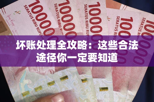 济南坏账处理全攻略：这些合法途径你一定要知道
