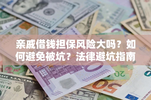 济南亲戚借钱担保风险大吗？如何避免被坑？法律避坑指南